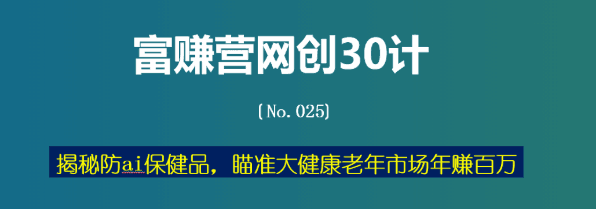 揭秘防ai保健品，瞄准大健康老年市场年赚百万【富赚营网创30计025】