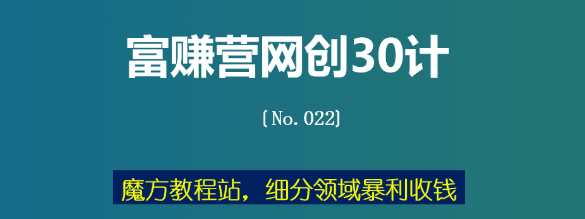 魔方教程站，细分领域抱力收钱【富赚营网创30计022】