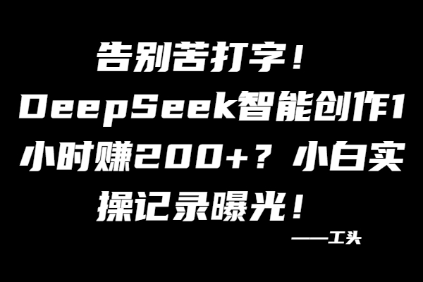 告别苦打字！DeepSeek智能创作1小时赚200+？小白实操记录曝光！