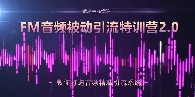 黄岛主课程 FM音频引流特训营2.0：独家引流模式，单账号50W+播放量，轻松变现