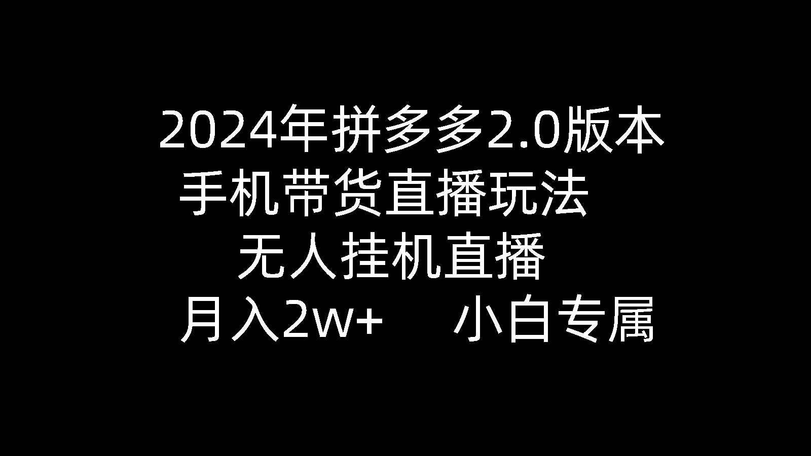 2024年拼多多2.0版本，手机带货直播玩法，无人挂机直播， 月入2w+， 小白专属》的新玩法