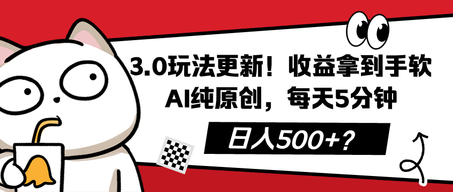 3.0玩法更新！收益拿到手软，AI纯原创，每天5分钟，日入500+？