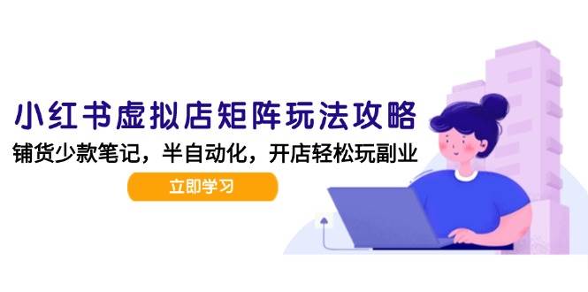 小红书虚拟店矩阵玩法-更新，AI批量制作笔记，半自动化运营日发20笔记攻略