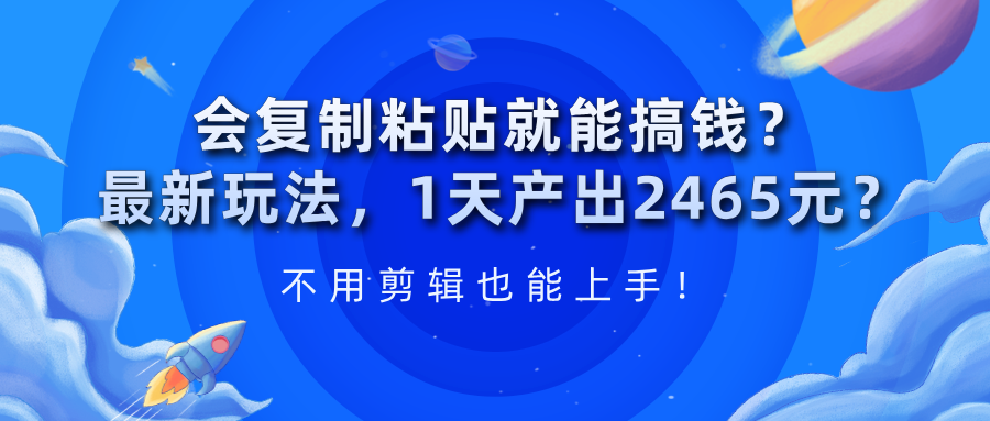 会复制粘贴就能搞钱？1天产出2465元？不用剪辑也能上手！