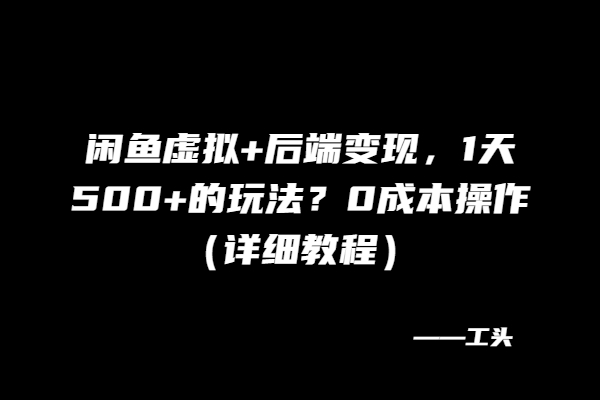闲鱼虚拟+后端变现，1天500+的玩法？0成本操作（详细教程）