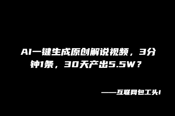 AI一键生成原创解说视频，3分钟1条，30天产出5.5W？
