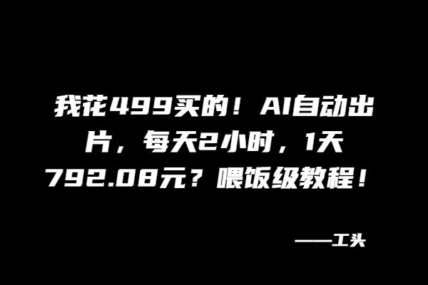 我花499买的！AI自动出片，每天2小时，1天792.08元？喂饭级教程！