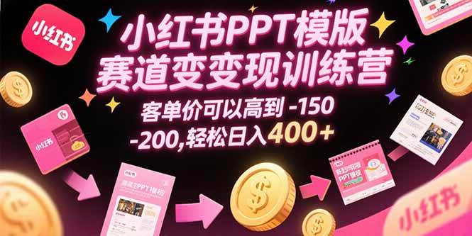 小红书PPT模版赛道变现训练营，客单价可以高到150-200，轻松日入400+