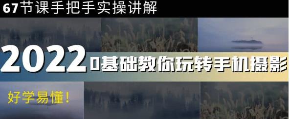 零基础教你玩转手机摄影：67节课手把手实操讲解，好学易懂