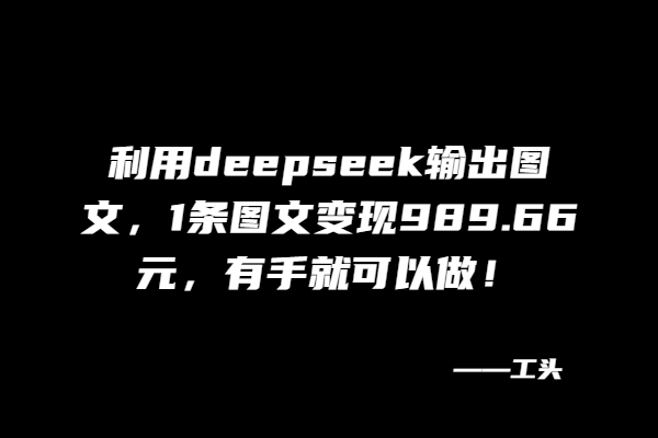 利用deepseek输出图文，1条图文变现989.66元，有手就可以做！