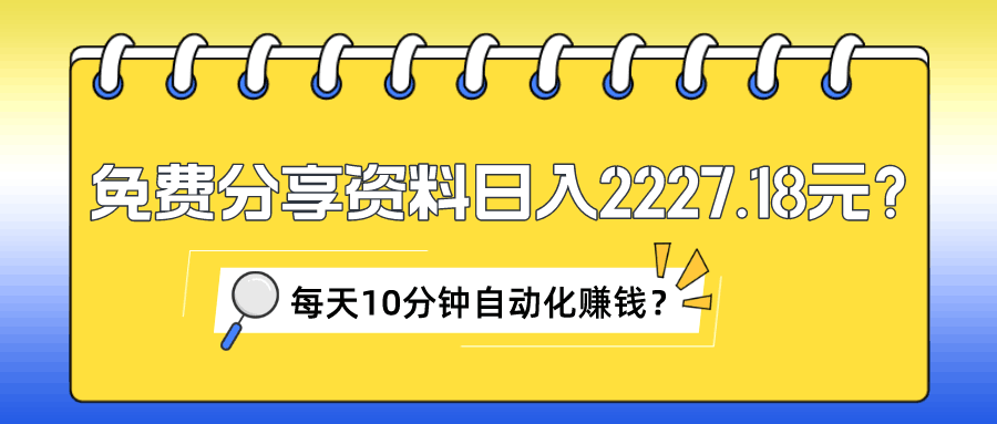 免费分享资料日入2227.18元？每天10分钟自动化赚钱？