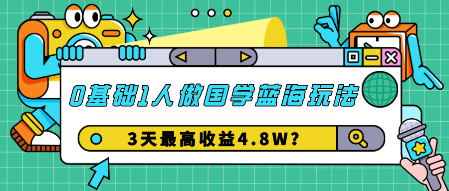 0基础1人做国学蓝海玩法，3天最高收益4.8W？