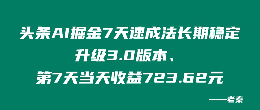 头条AI掘金7天速成法、长期稳定升级3.0版本、第7天当天收益723.62元