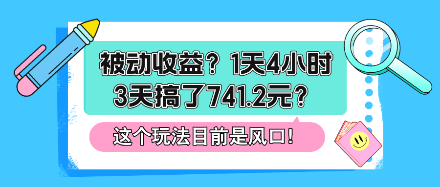 被动收益？1天4小时，3天搞了741.2元？这个玩法目前是风口！