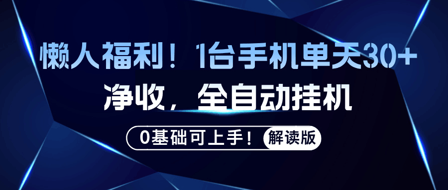 懒人福利！1台手机单天30+净收，全自动挂机，0基础可上手！