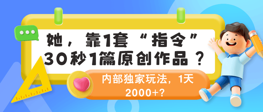 她，靠1套“指令”30秒1篇原创作品？内部独家玩法，1天2000+？