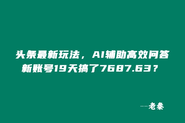 头条最新玩法，AI辅助高效问答，新账号19天收益7687.63？