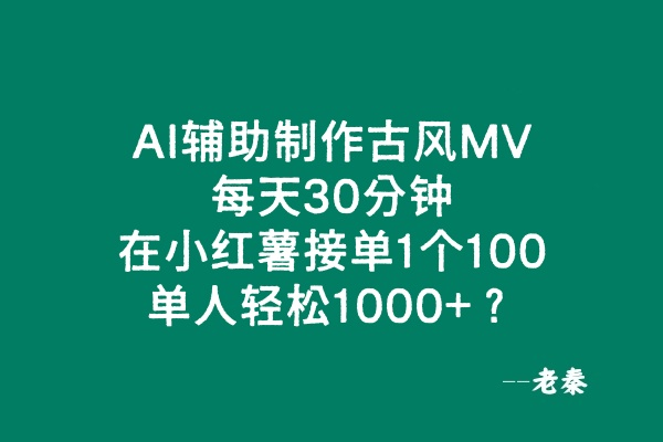 AI辅助制作古风MV，在小红薯接单1个100，单人轻松1000+？