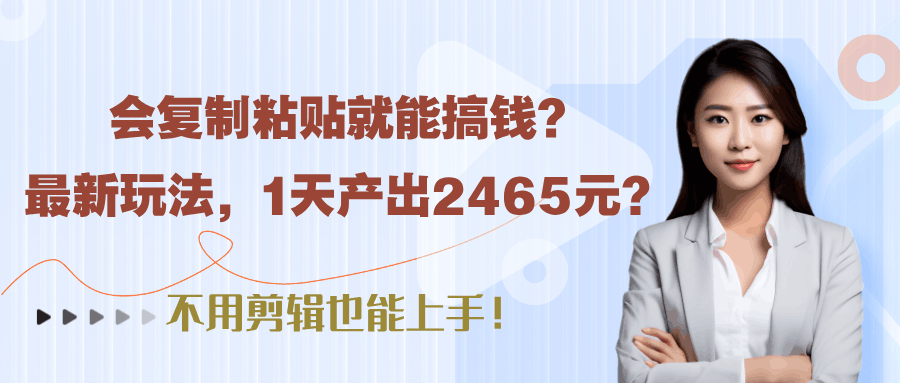 会复制粘贴就能搞钱？最新玩法，1天产出2465元？不用剪辑也能上手！