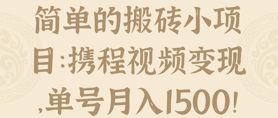 简单的搬砖小项目：携程视频变现，单号月入1500！【视频教程】