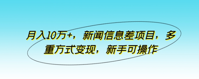 新闻信息差项目，多重方式变现，月入10万+，新手可操作【揭秘】
