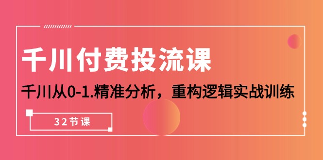 2024千川付费投流课，千川从0-1.精准分析，重构逻辑实战训练（32节课）
