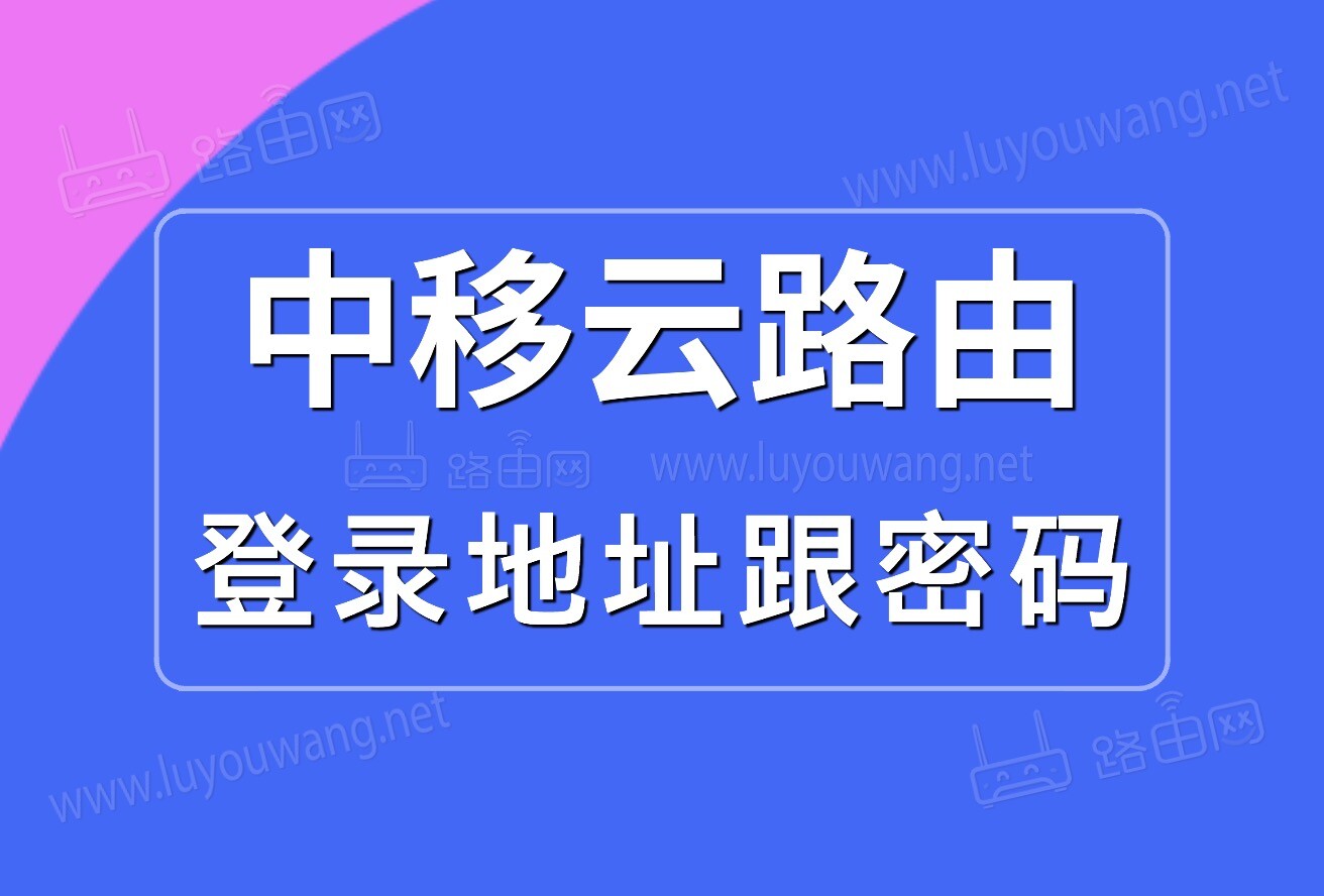中移云路由登录地址跟密码是什么？