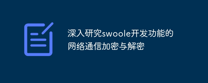 深入研究swoole开发功能的网络通信加密与解密