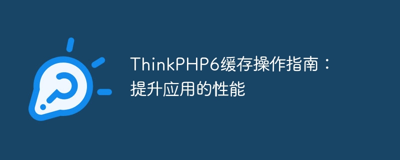thinkphp6缓存操作指南：提升应用的性能