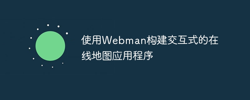 使用Webman构建交互式的在线地图应用程序