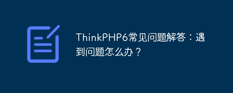 ThinkPHP6常见问题解答：遇到问题怎么办？
