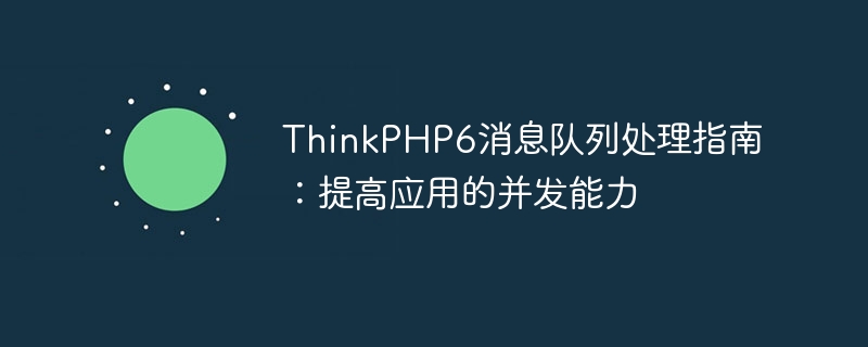 thinkphp6消息队列处理指南：提高应用的并发能力
