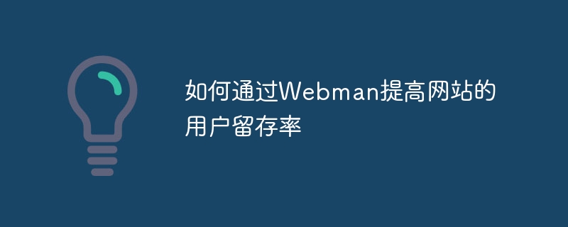 如何通过Webman提高网站的用户留存率