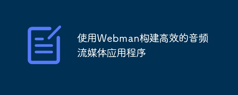 使用webman构建高效的音频流媒体应用程序