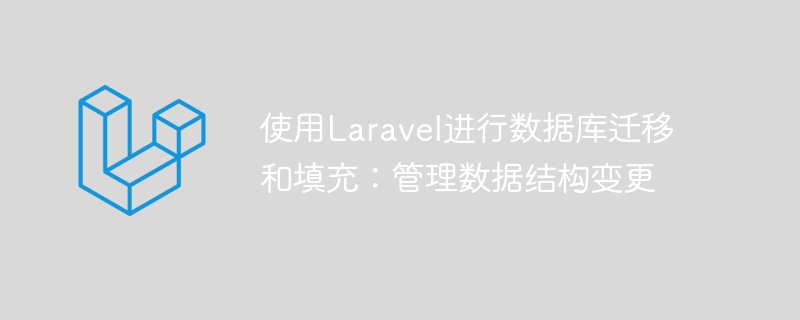 使用laravel进行数据库迁移和填充：管理数据结构变更