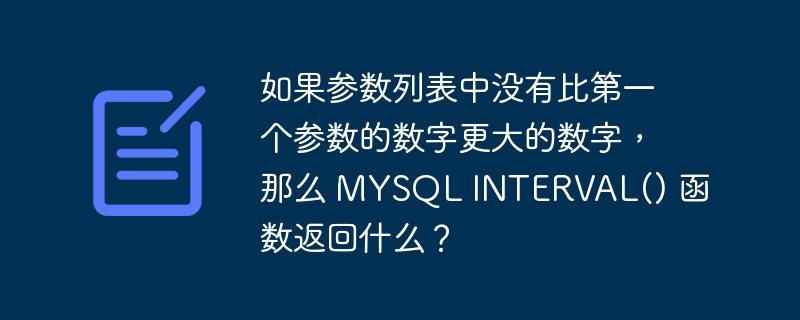 如果参数列表中没有比第一个参数的数字更大的数字，那么 mysql interval() 函数返回什么？