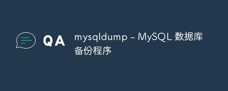 mysqldump – MySQL 数据库备份程序