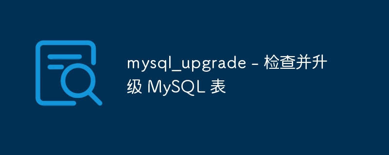 mysql_upgrade – 检查并升级 MySQL 表
