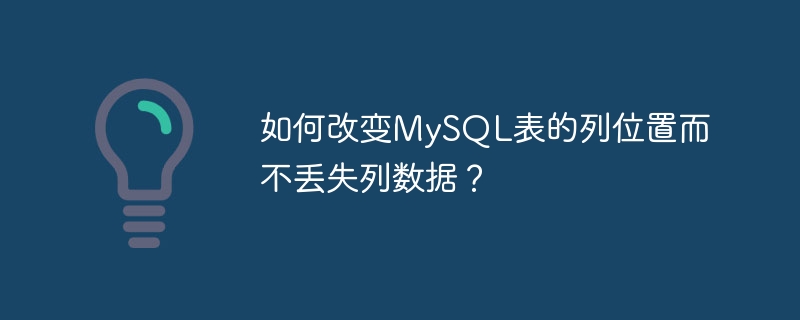 如何改变mysql表的列位置而不丢失列数据？