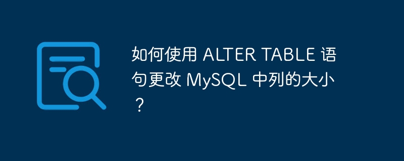 如何使用 alter table 语句更改 mysql 中列的大小?