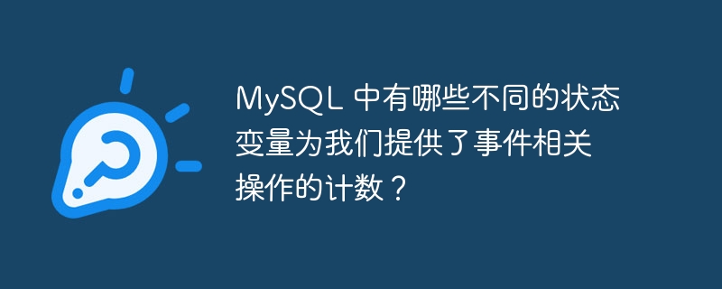 mysql 中有哪些不同的状态变量为我们提供了事件相关操作的计数？