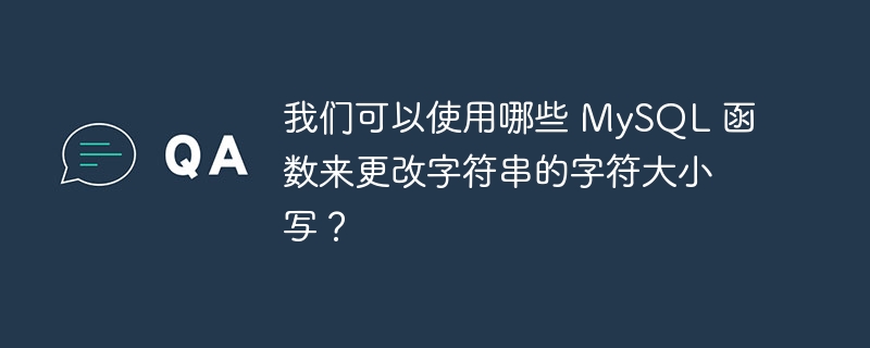 我们可以使用哪些 mysql 函数来更改字符串的字符大小写?