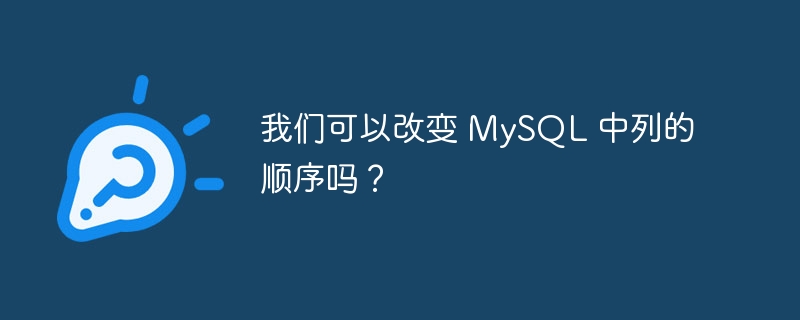 我们可以改变 mysql 中列的顺序吗？
