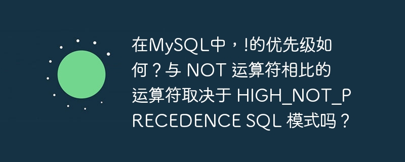 在MySQL中，!的优先级如何？与 NOT 运算符相比的运算符取决于 HIGH_NOT_PRECEDENCE SQL 模式吗？