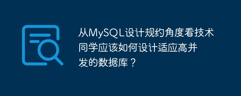 从MySQL设计规约角度看技术同学应该如何设计适应高并发的数据库？