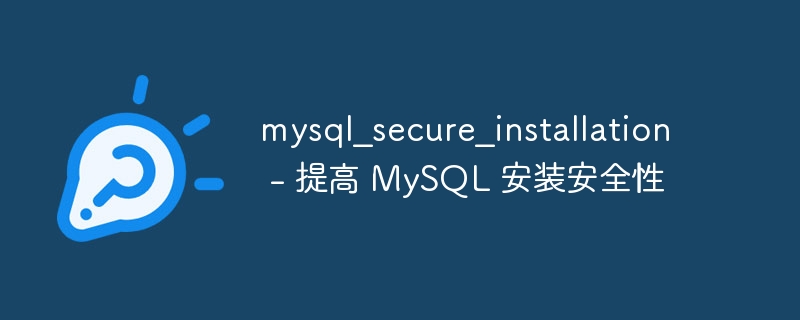 mysql_secure_installation – 提高 MySQL 安装安全性