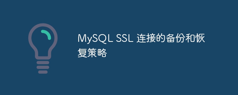 MySQL SSL 连接的备份和恢复策略