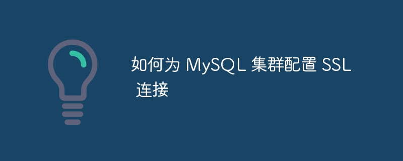 如何为 mysql 集群配置 ssl 连接