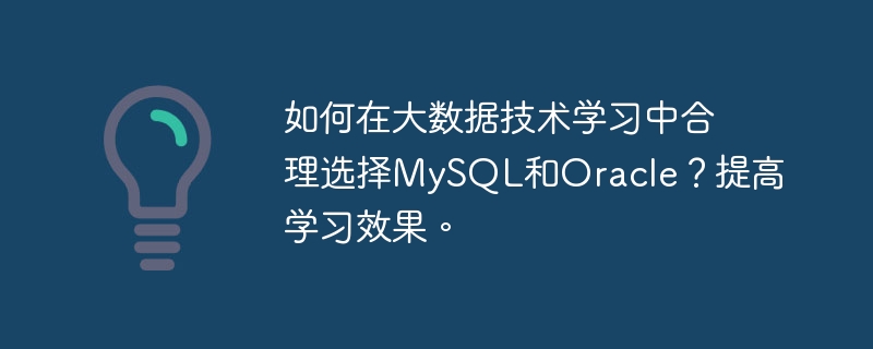 如何在大数据技术学习中合理选择mysql和oracle？提高学习效果。