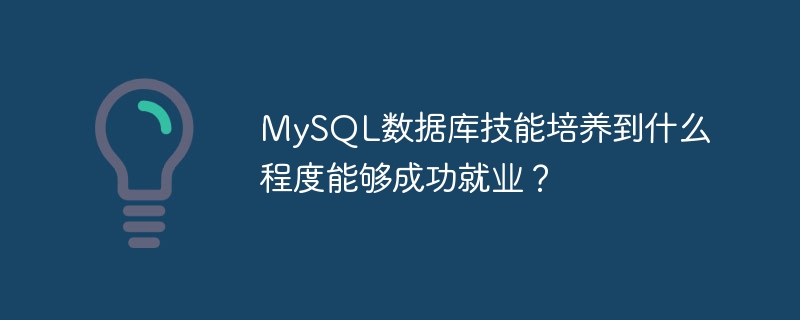 MySQL数据库技能培养到什么程度能够成功就业？